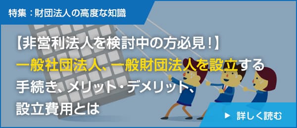 【非営利法人を検討中の方必見！】一般社団法人、一般財団法人を設立する手続き、メリット・デメリット、設立費用とは